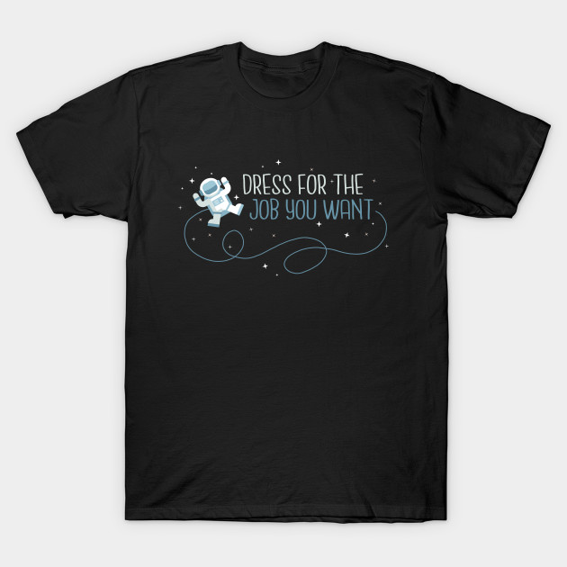 Dress for the job you want T-Shirt-TJ